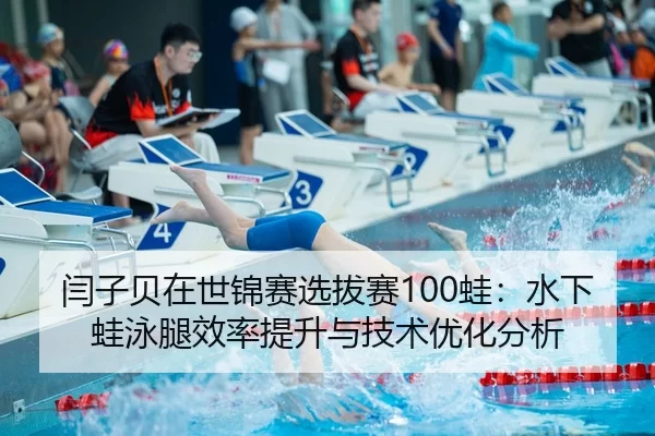 闫子贝在世锦赛选拔赛100蛙：水下蛙泳腿效率提升与技术优化分析